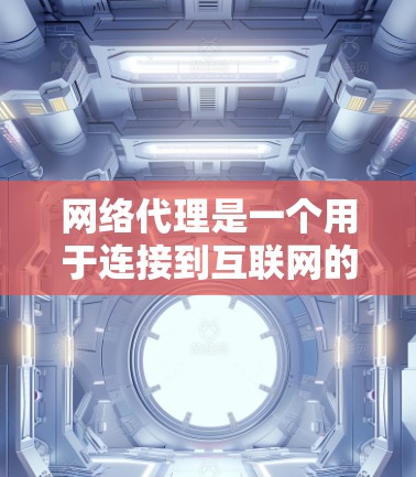 网络代理是一个用于连接到互联网的软件设备，用于访问外部网站、处理文件上传、处理聊天内容等。以下是详细的网络代理教程