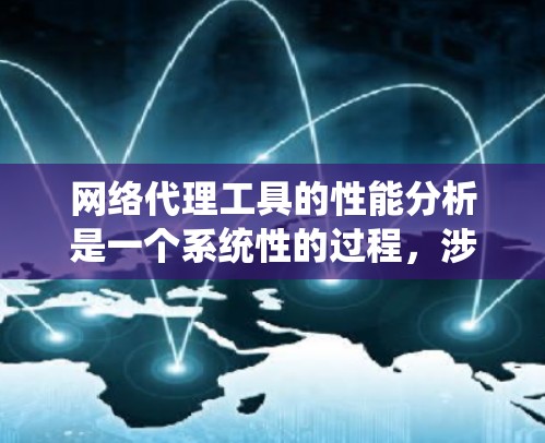 网络代理工具的性能分析是一个系统性的过程，涉及多个维度的评估和优化。以下是对该领域进行的系统性分析