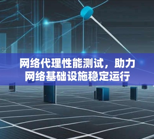 网络代理性能测试，助力网络基础设施稳定运行