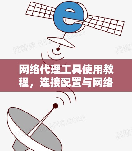 网络代理工具使用教程，连接配置与网络管理指南