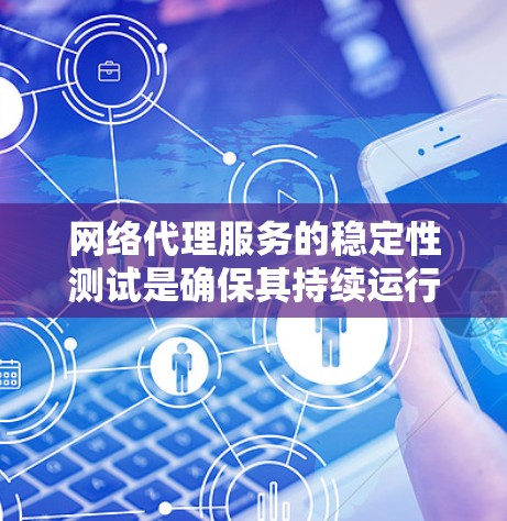 网络代理服务的稳定性测试是确保其持续运行和可靠性的关键步骤。通过测试，可以发现潜在的问题，及时修复，避免服务中断或崩溃。以下是关于网络代理服务稳定性测试的常见方法和步骤