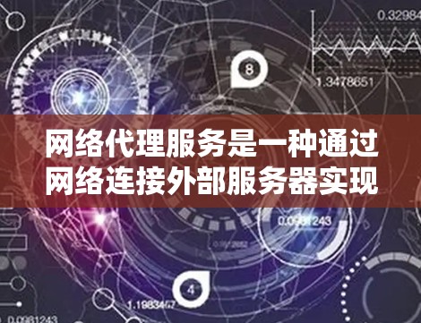 网络代理服务是一种通过网络连接外部服务器实现服务功能的解决方案，广泛应用于搜索引擎、聊天工具、翻译服务等领域。以下是对网络代理服务使用效果的分析