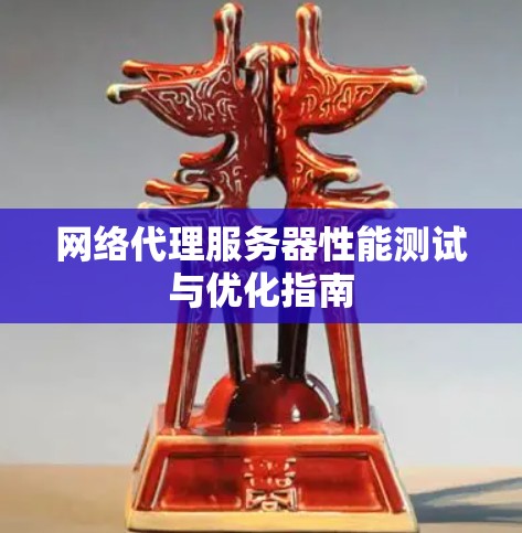 网络代理服务器性能测试与优化指南