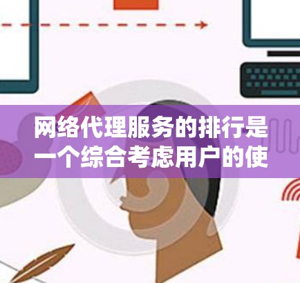网络代理服务的排行是一个综合考虑用户的使用场景、需求、功能、价格、安全性和技术支持等因素后得出的结果。以下是一个详细而系统化的推荐过程