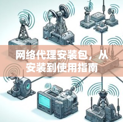 网络代理安装包，从安装到使用指南