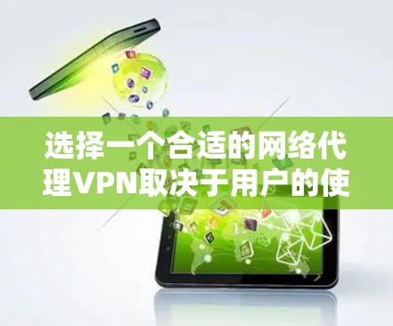 选择一个合适的网络代理VPN取决于用户的使用场景、技术能力、网络环境以及配置要求。以下是一些综合考虑因素和推荐，帮助你做出最佳选择