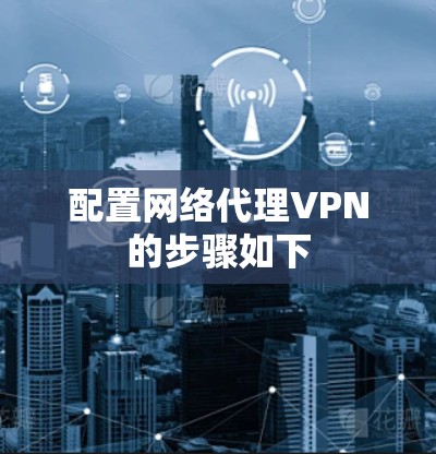 配置网络代理VPN的步骤如下