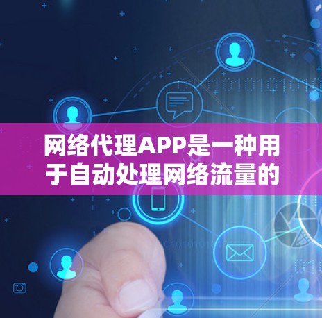 网络代理APP是一种用于自动处理网络流量的软件工具，旨在将用户发送的消息、视频和文件等数据通过网络发送至目标设备。以下是对网络代理APP的详细介绍