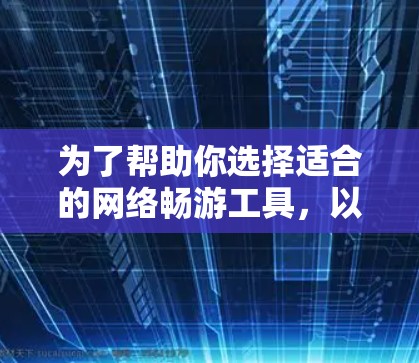 为了帮助你选择适合的网络畅游工具，以下是推荐的一些工具，涵盖主要功能和适用场景