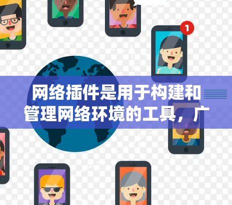 网络插件是用于构建和管理网络环境的工具，广泛应用于开发和维护软件、应用和系统。以下是一些常见的网络插件及其用途，以及如何使用它们