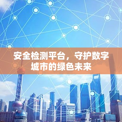 安全检测平台，守护数字城市的绿色未来