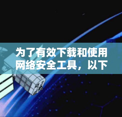 为了有效下载和使用网络安全工具，以下是一个有条理的步骤指南