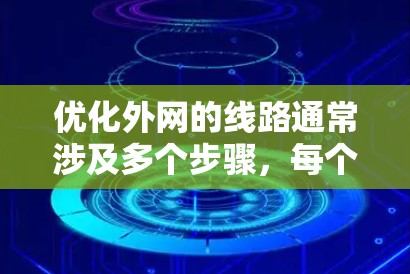 优化外网的线路通常涉及多个步骤，每个步骤都需要仔细处理以确保网络稳定和性能提升。以下是优化外网线路的详细步骤