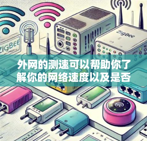 外网的测速可以帮助你了解你的网络速度以及是否需要调整或优化。以下是一些步骤和建议，帮助你测试和理解外网的性能