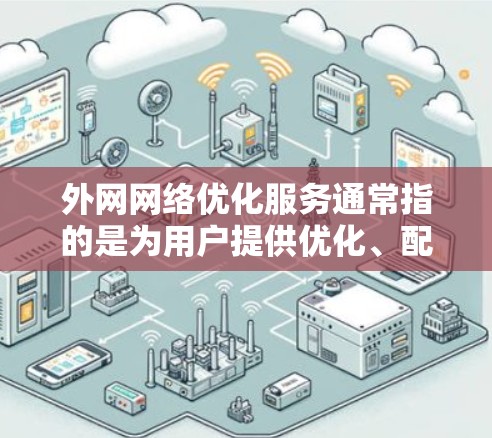 外网网络优化服务通常指的是为用户提供优化、配置和管理网络功能的工具或服务。以下是外网网络优化服务的常见内容和常见服务类型