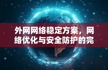 外网网络稳定方案，网络优化与安全防护的完美结合