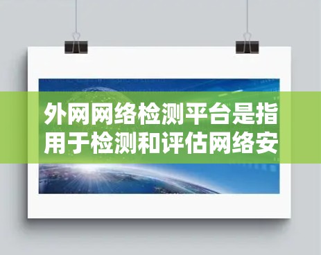 外网网络检测平台是指用于检测和评估网络安全、流量控制、防火墙设置、合规性等方面功能的工具或网站。以下是一些常见的外网网络检测平台及其特点