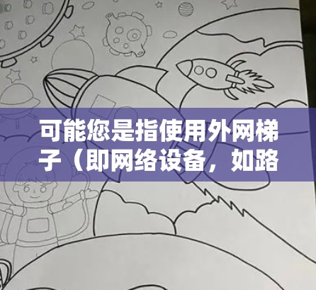 可能您是指使用外网梯子（即网络设备，如路由器或网线）来加速网络连接。外网梯子通常用于连接到外网，但也可以用于网络加速。以下是一些可能的步骤和方法来使用外网梯子加速网络