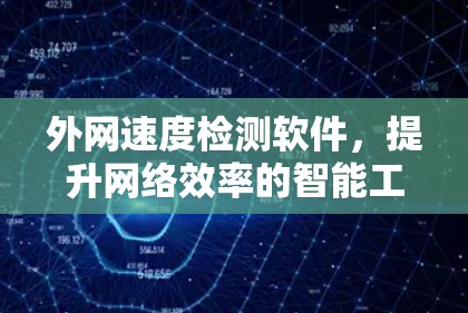 外网速度检测软件，提升网络效率的智能工具