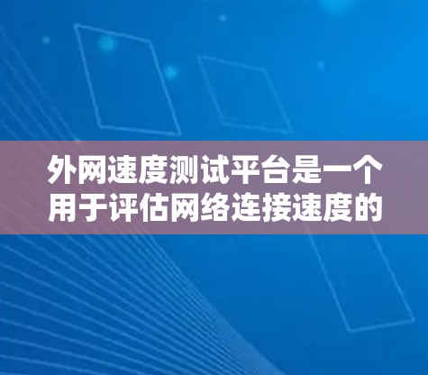 外网速度测试平台是一个用于评估网络连接速度的工具，旨在帮助用户分析网络性能。以下是对这些平台的详细介绍