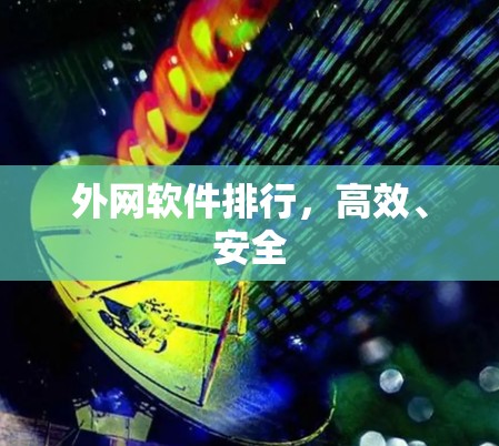 外网软件排行，高效、安全