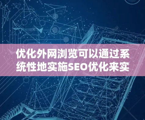 优化外网浏览可以通过系统性地实施SEO优化来实现，以下是具体的步骤和方法