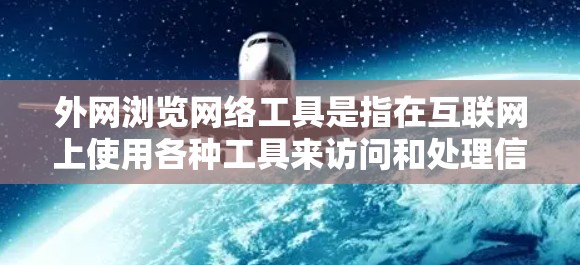 外网浏览网络工具是指在互联网上使用各种工具来访问和处理信息。以下是对外网浏览网络工具的详细介绍