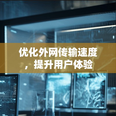 优化外网传输速度，提升用户体验