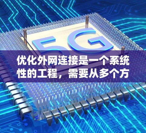 优化外网连接是一个系统性的工程，需要从多个方面进行优化以提高性能和稳定性。以下是一些优化外网连接的常见步骤