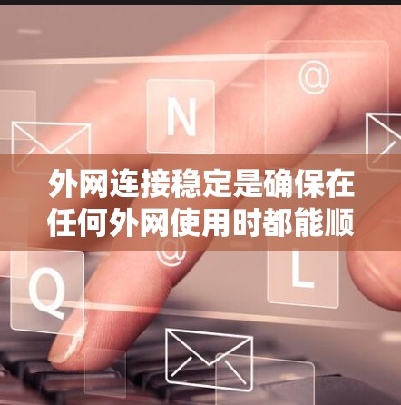 外网连接稳定是确保在任何外网使用时都能顺畅、无中断的软件或系统特性。如果外网连接不稳定，可能会导致断网、误点软件、误操作等问题。以下是一些可能的原因和解决方法