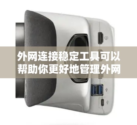 外网连接稳定工具可以帮助你更好地管理外网流量，确保网络连接的稳定性和安全性。以下是一些常用的外网连接稳定工具推荐