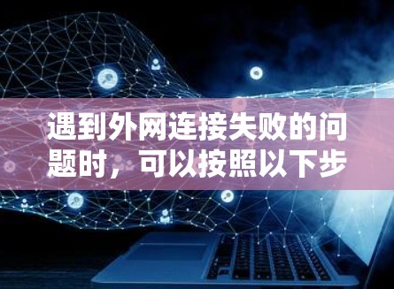 遇到外网连接失败的问题时，可以按照以下步骤进行排查和解决