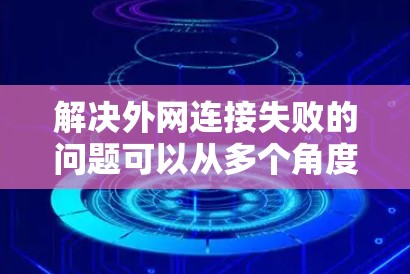 解决外网连接失败的问题可以从多个角度进行，以下是详细的解决方案