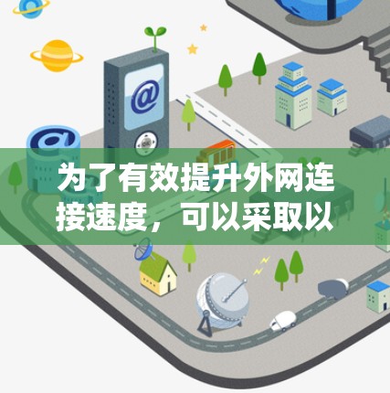为了有效提升外网连接速度，可以采取以下系统的步骤，结合各种工具和方法进行优化