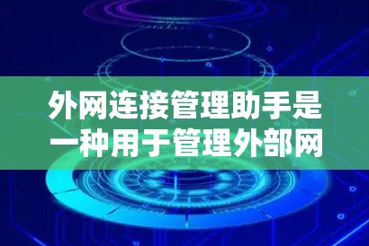 外网连接管理助手是一种用于管理外部网络连接的工具，通常包括服务器、设备或外部网站的互联网连接。它可以用于配置和管理这些连接，以确保数据安全、流量控制和网络隔离。以下是一些常见的功能和步骤