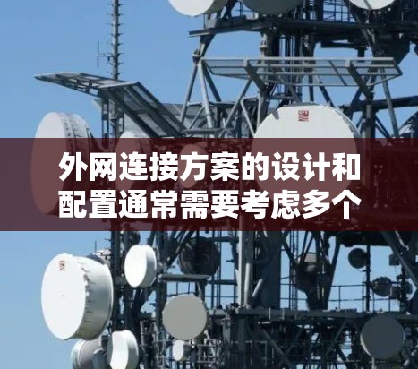 外网连接方案的设计和配置通常需要考虑多个因素，包括网络设备的类型、接口的选择、防火墙的配置、网络的灵活性以及网络的可靠性和稳定性。以下是一个通用的外网连接方案设计思路，供您参考
