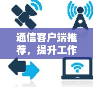 通信客户端推荐，提升工作效率的简单选择