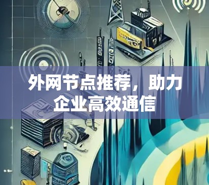 外网节点推荐，助力企业高效通信