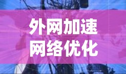 外网加速网络优化是一个系统性的工作，需要从多个角度入手，以确保网络速度稳定、延迟小、数据传输顺畅。以下是一个逐步的优化建议