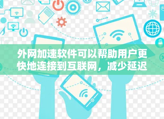 外网加速软件可以帮助用户更快地连接到互联网，减少延迟，同时还能优化数据和缓存。以下是一些推荐的外网加速软件，供您参考