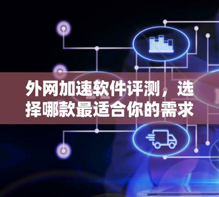 外网加速软件评测，选择哪款最适合你的需求？