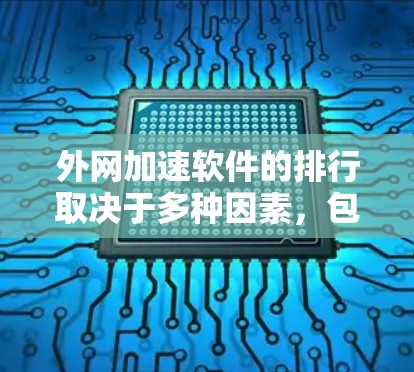 外网加速软件的排行取决于多种因素，包括软件的性能、安全性、易用性、功能支持以及适用场景。以下是一些常见的外网加速软件及其特点，供你参考