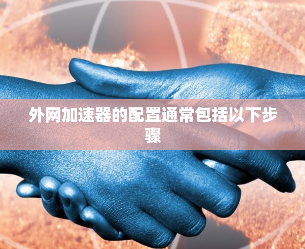 外网加速器的配置通常包括以下步骤