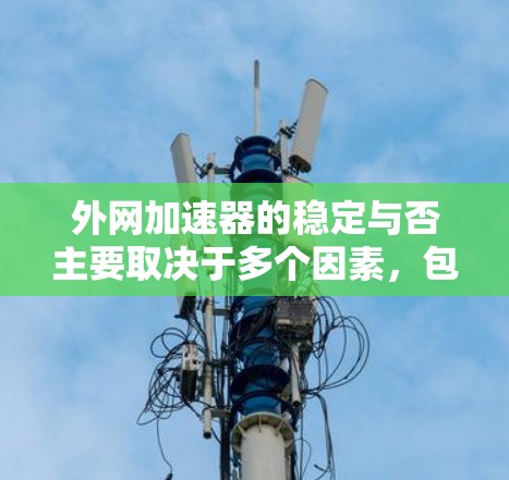 外网加速器的稳定与否主要取决于多个因素，包括网络连接、服务器延迟以及加速器本身的设置。以下是一些可能影响外网加速器稳定性的因素和建议