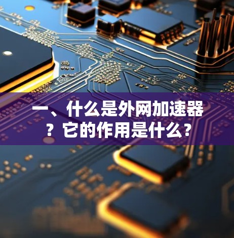 一、什么是外网加速器？它的作用是什么？