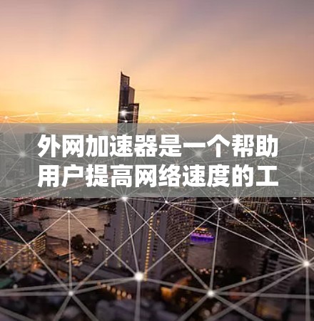 外网加速器是一个帮助用户提高网络速度的工具,通常用于在互联网上访问大量网站和资源。以下是226年外网加速器的推荐列表,涵盖了多种功能和需求 外网加速器是一个帮助用户提高网络速度的工具,通常用于在互联网上访问大量网站和资源。以下是226年外网加速器的推荐列表,涵盖了多种功能和需求