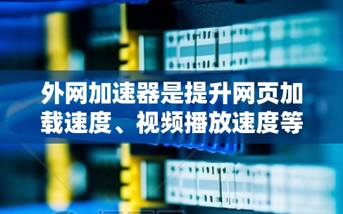 外网加速器是提升网页加载速度、视频播放速度等的重要工具，尤其是对于那些经常使用外网进行浏览或下载的人群来说，选择合适的加速器能够显著提升使用体验。以下是一些外网加速器的推荐，供您参考