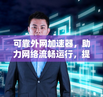 可靠外网加速器，助力网络流畅运行，提升用户体验