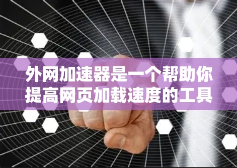 外网加速器是一个帮助你提高网页加载速度的工具，通常用于解决网络不稳定、缓存过满、加速器下载速度慢等问题。以下是一些常见的外网加速器推荐和使用方法