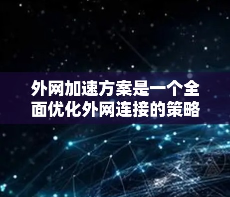 外网加速方案是一个全面优化外网连接的策略，旨在提升访问速度、保障数据安全和维护网络稳定性。以下是一些常见的外网加速方案和步骤